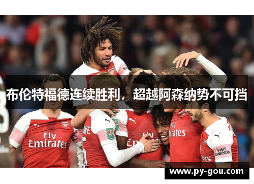 布伦特福德连续胜利，超越阿森纳势不可挡